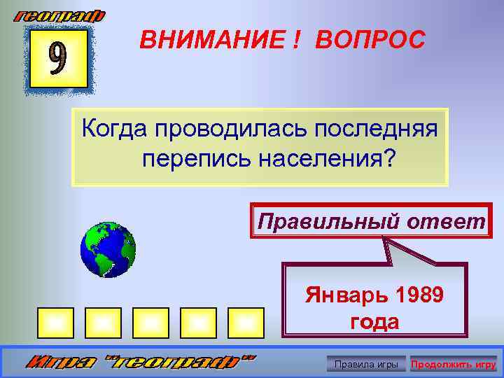 ВНИМАНИЕ ! ВОПРОС Когда проводилась последняя перепись населения? Правильный ответ Январь 1989 года Правила