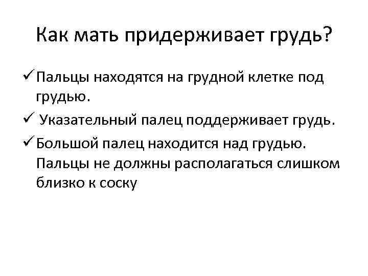 Как мать придерживает грудь? ü Пальцы находятся на груднои клетке под грудью. ü Указательныи