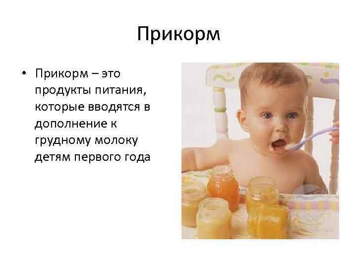 Прикорм • Прикорм – это продукты питания, которые вводятся в дополнение к грудному молоку