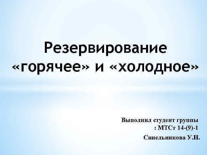 Резервирование «горячее» и «холодное» Выполнил студент группы : МТСт 14 -(9)-1 Синельникова У. И.