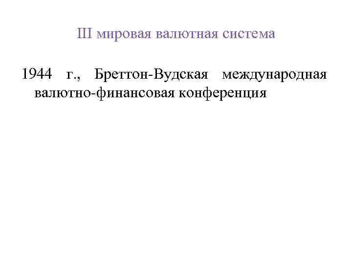 III мировая валютная система 1944 г. , Бреттон-Вудская международная валютно-финансовая конференция 