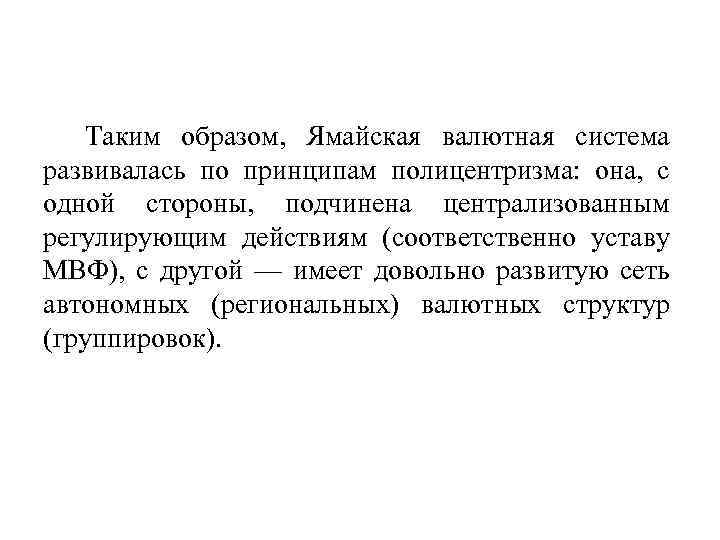 Таким образом, Ямайская валютная система развивалась по принципам полицентризма: она, с одной стороны, подчинена