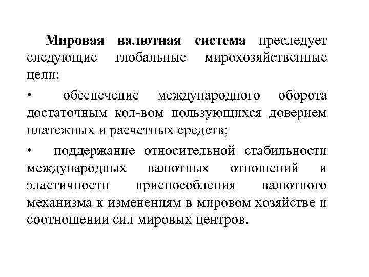 Мировая валютная система преследует следующие глобальные мирохозяйственные цели: • обеспечение международного оборота достаточным кол-вом