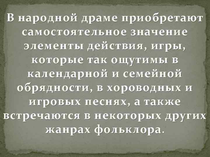 В народной драме приобретают самостоятельное значение элементы действия, игры, которые так ощутимы в календарной