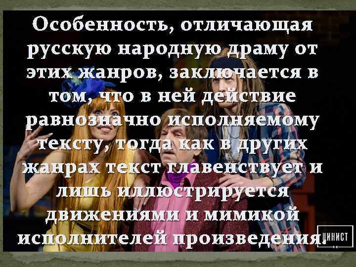 Особенность, отличающая русскую народную драму от этих жанров, заключается в том, что в ней