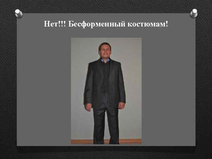 Нет!!! Бесформенный костюмам! 