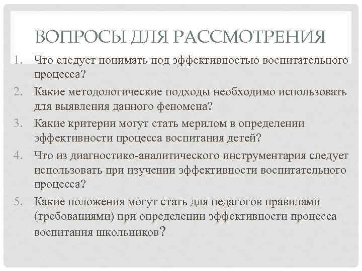 ВОПРОСЫ ДЛЯ РАССМОТРЕНИЯ 1. Что следует понимать под эффективностью воспитательного процесса? 2. Какие методологические