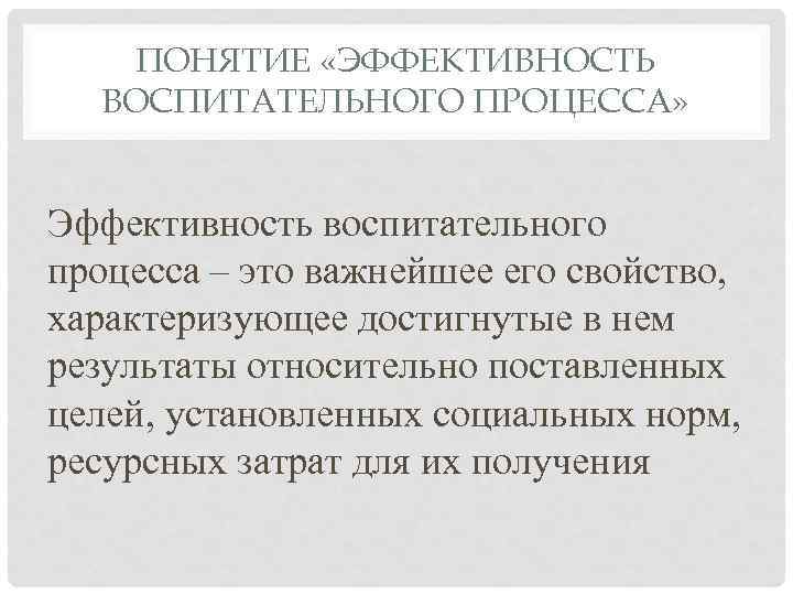 ПОНЯТИЕ «ЭФФЕКТИВНОСТЬ ВОСПИТАТЕЛЬНОГО ПРОЦЕССА» Эффективность воспитательного процесса – это важнейшее его свойство, характеризующее достигнутые