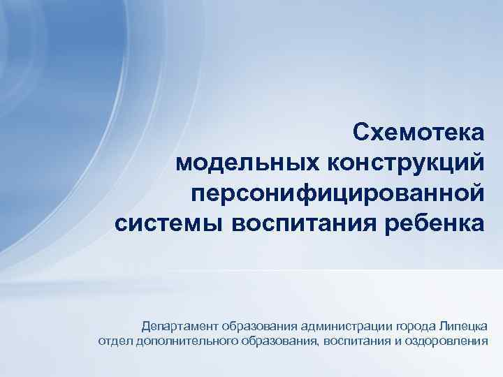 Схемотека модельных конструкций персонифицированной системы воспитания ребенка Департамент образования администрации города Липецка отдел дополнительного