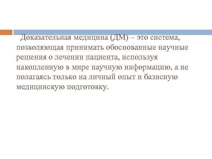  Доказательная медицина (ДМ) – это система, позволяющая принимать обоснованные научные решения о лечении