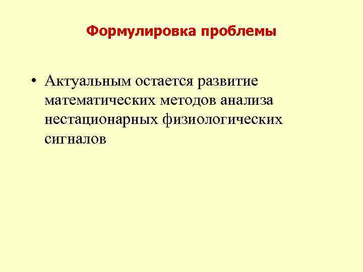 Формулировка проблемы • Актуальным остается развитие математических методов анализа нестационарных физиологических сигналов 