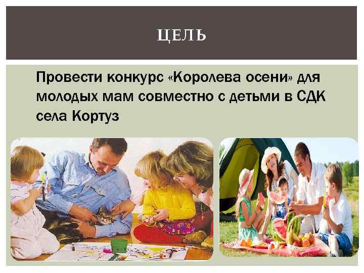 ЦЕЛЬ Провести конкурс «Королева осени» для молодых мам совместно с детьми в СДК села