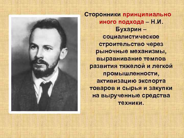 Сторонники принципиально иного подхода – Н. И. Бухарин – социалистическое строительство через рыночные механизмы,