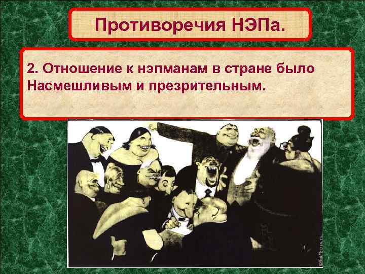 Противоречия НЭПа. 2. Отношение к нэпманам в стране было Насмешливым и презрительным. 