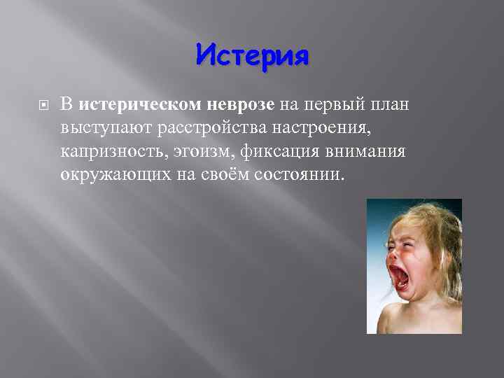 Истерия В истерическом неврозе на первый план выступают расстройства настроения, капризность, эгоизм, фиксация внимания