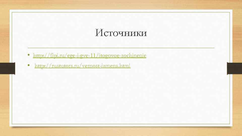 Источники • http: //fipi. ru/ege-i-gve-11/itogovoe-sochinenie • http: //rustutors. ru/vernost-izmena. html 