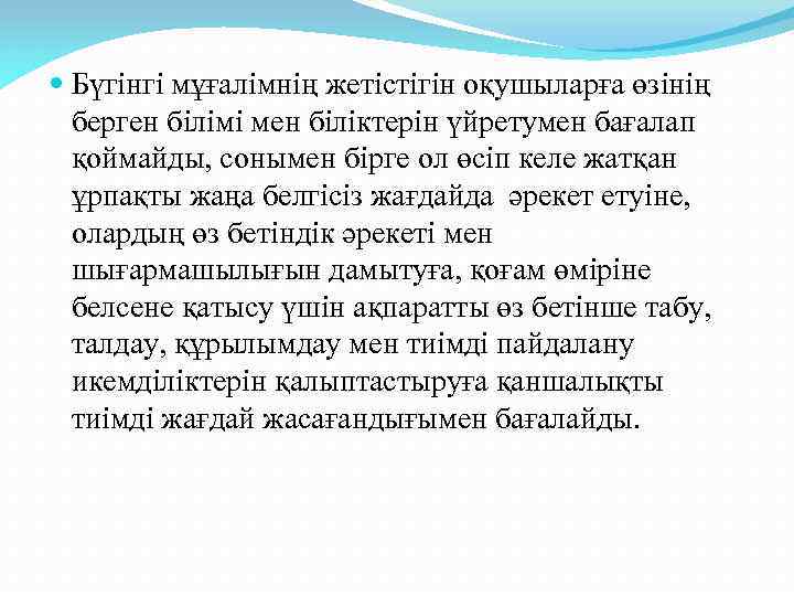  Бүгінгі мұғалімнің жетістігін оқушыларға өзінің берген білімі мен біліктерін үйретумен бағалап қоймайды, сонымен