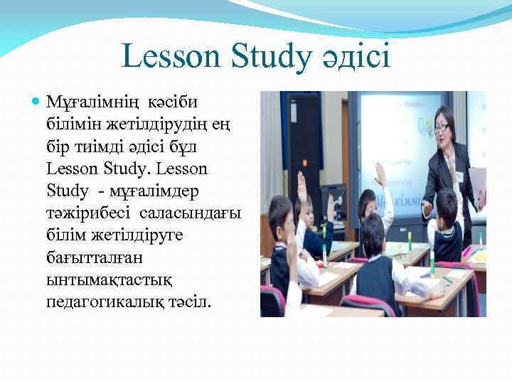 Lesson Study әдісі Мұғалімнің кәсіби білімін жетілдірудің ең бір тиімді әдісі бұл Lesson Study