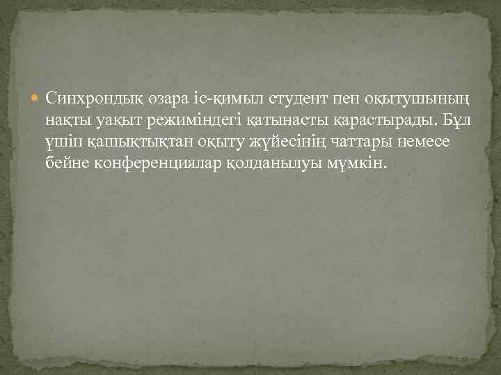  Синхрондық өзара іс-қимыл студент пен оқытушының нақты уақыт режиміндегі қатынасты қарастырады. Бұл үшін