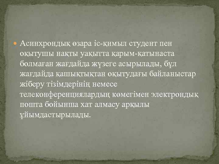  Асинхрондық өзара іс-қимыл студент пен оқытушы нақты уақытта қарым-қатынаста болмаған жағдайда жүзеге асырылады,