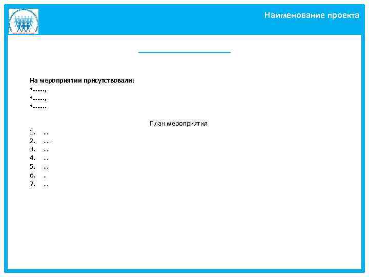 Наименование проекта ________ На мероприятии присутствовали: • ……. , • ……. . 1. 2.