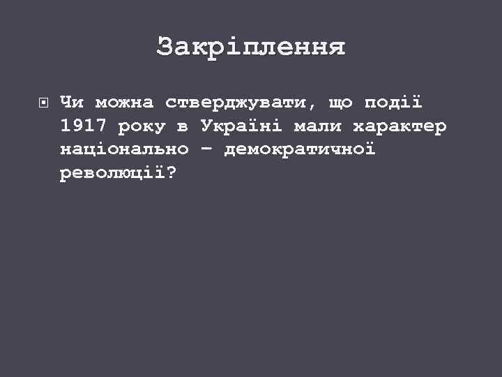 Закріплення Чи можна стверджувати, що події 1917 року в Україні мали характер національно –