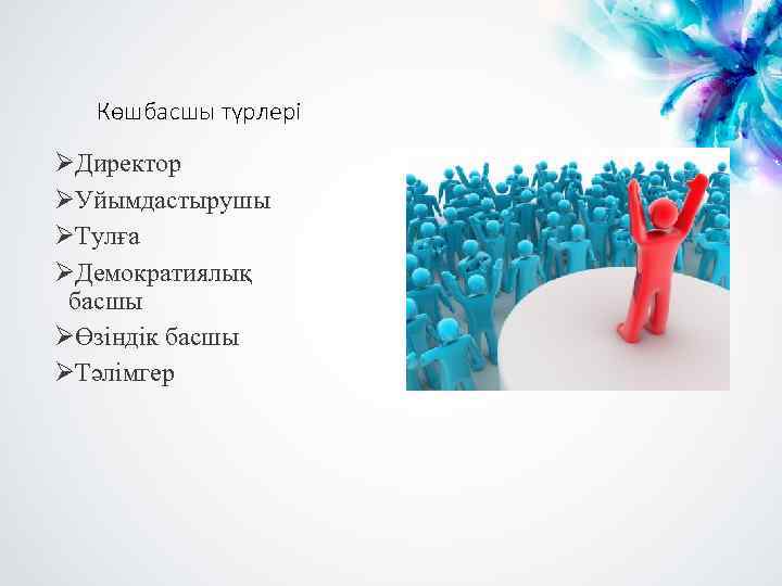 Көшбасшы түрлері ØДиректор ØУйымдастырушы ØТулға ØДемократиялық басшы ØӨзіндік басшы ØТәлімгер 