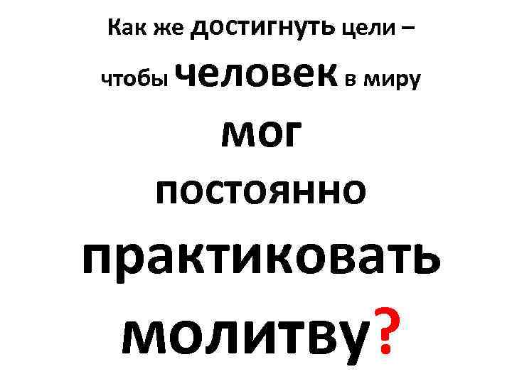 Как же достигнуть цели – чтобы человек в миру мог постоянно практиковать молитву? 