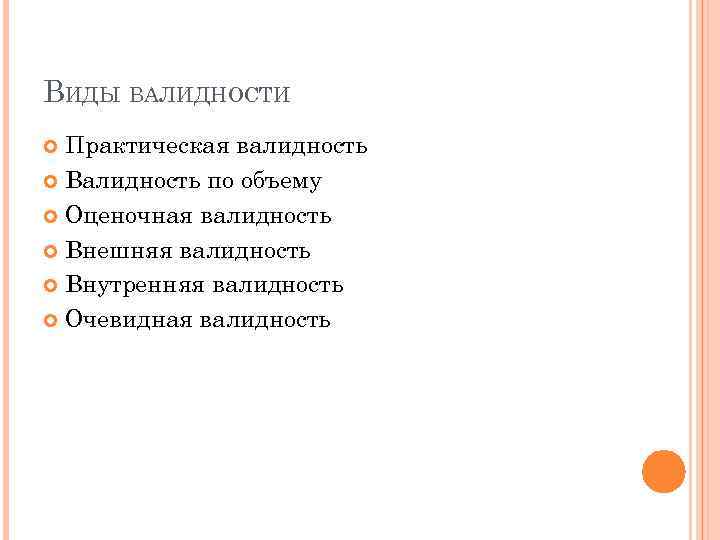 ВИДЫ ВАЛИДНОСТИ Практическая валидность Валидность по объему Оценочная валидность Внешняя валидность Внутренняя валидность Очевидная