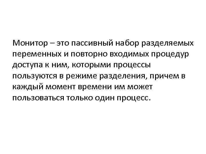 Монитор – это пассивный набор разделяемых переменных и повторно входимых процедур доступа к ним,