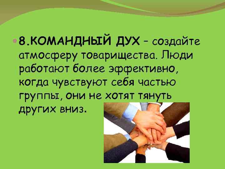  8. КОМАНДНЫЙ ДУХ – создайте атмосферу товарищества. Люди работают более эффективно, когда чувствуют