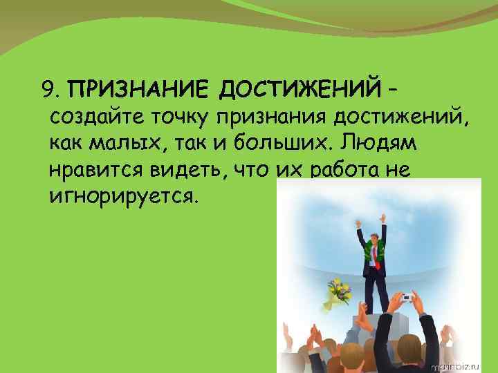 9. ПРИЗНАНИЕ ДОСТИЖЕНИЙ – создайте точку признания достижений, как малых, так и больших. Людям