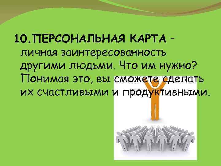 10. ПЕРСОНАЛЬНАЯ КАРТА – личная заинтересованность другими людьми. Что им нужно? Понимая это, вы