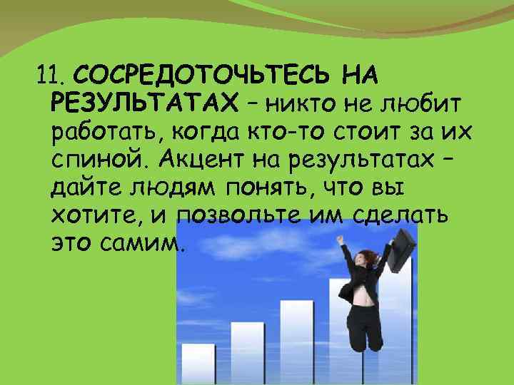 11. СОСРЕДОТОЧЬТЕСЬ НА РЕЗУЛЬТАТАХ – никто не любит работать, когда кто-то стоит за их