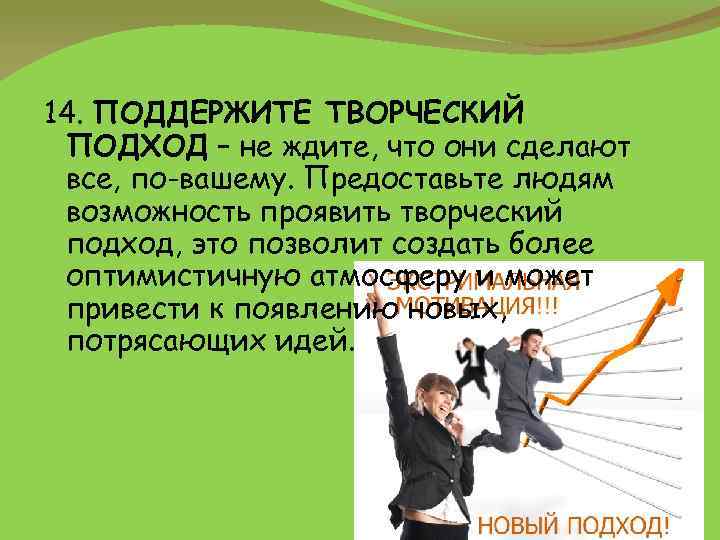 14. ПОДДЕРЖИТЕ ТВОРЧЕСКИЙ ПОДХОД – не ждите, что они сделают все, по-вашему. Предоставьте людям