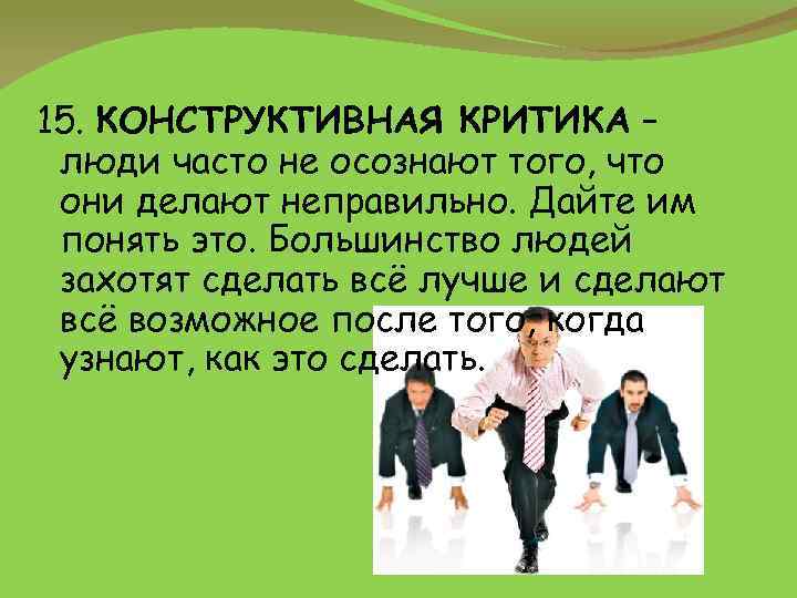 15. КОНСТРУКТИВНАЯ КРИТИКА – люди часто не осознают того, что они делают неправильно. Дайте