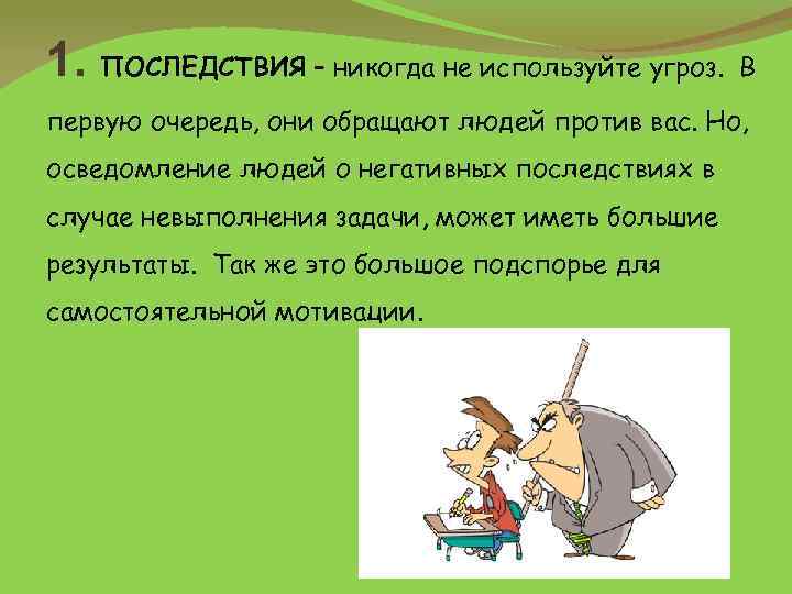 1. ПОСЛЕДСТВИЯ – никогда не используйте угроз. В первую очередь, они обращают людей против