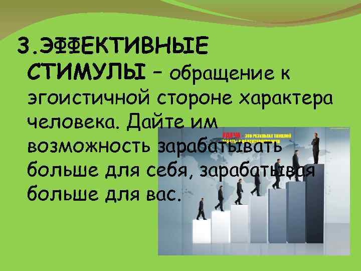 3. ЭФФЕКТИВНЫЕ СТИМУЛЫ – обращение к эгоистичной стороне характера человека. Дайте им возможность зарабатывать