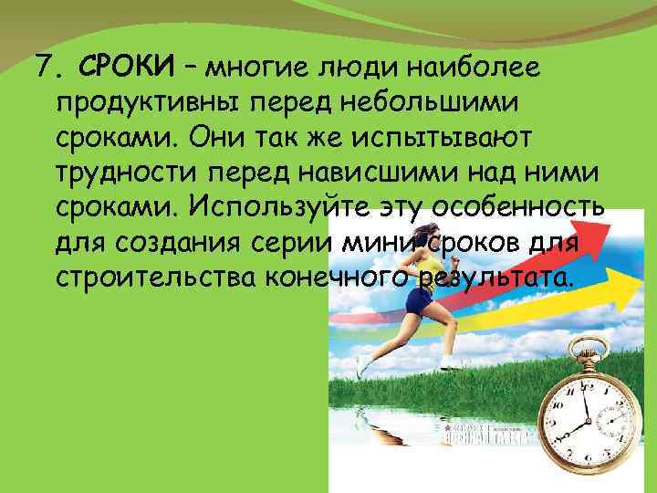 7. СРОКИ – многие люди наиболее продуктивны перед небольшими сроками. Они так же испытывают