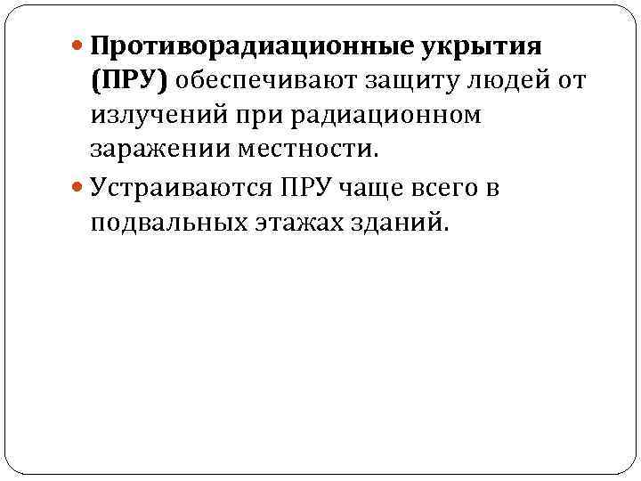  Противорадиационные укрытия (ПРУ) обеспечивают защиту людей от излучений при радиационном заражении местности. Устраиваются