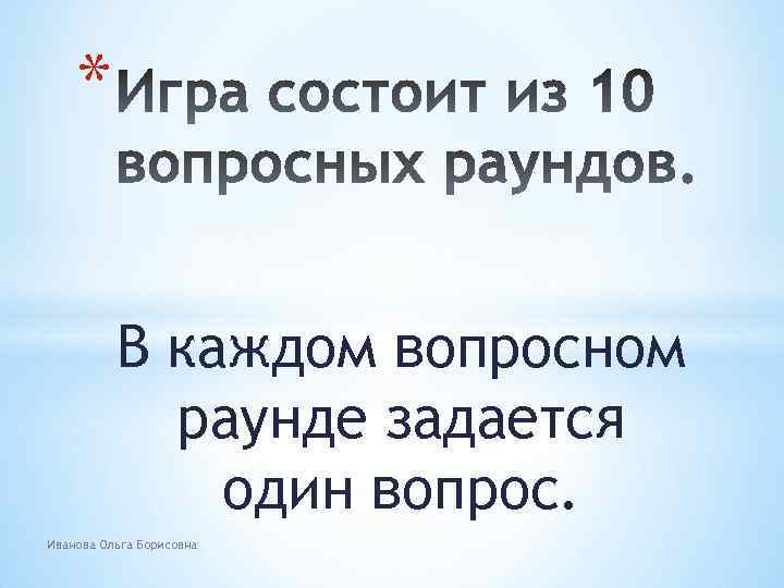 * В каждом вопросном раунде задается один вопрос. Иванова Ольга Борисовна 