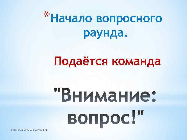 *Начало вопросного раунда. Подаётся команда Иванова Ольга Борисовна 