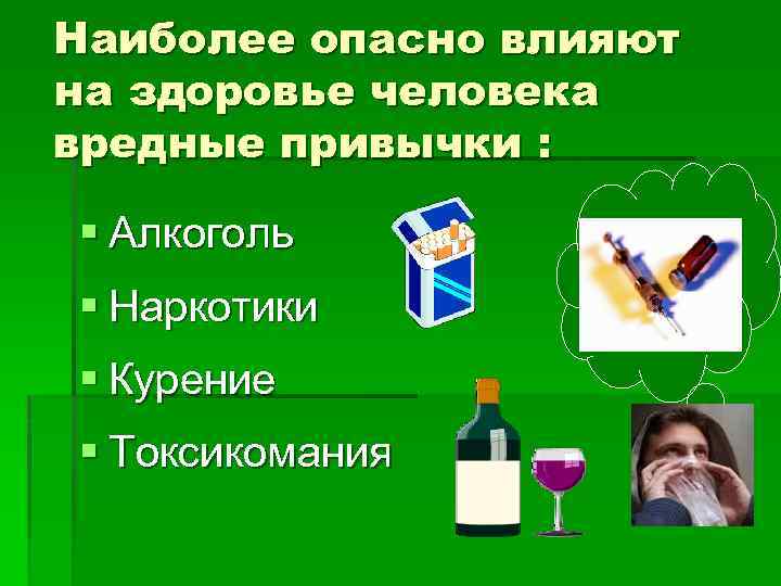 Наиболее опасно влияют на здоровье человека вредные привычки : § Алкоголь § Наркотики §