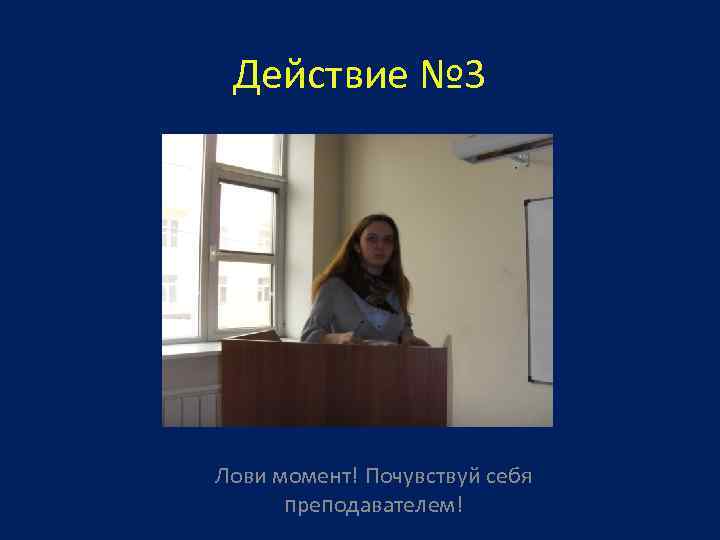 Действие № 3 Лови момент! Почувствуй себя преподавателем! 