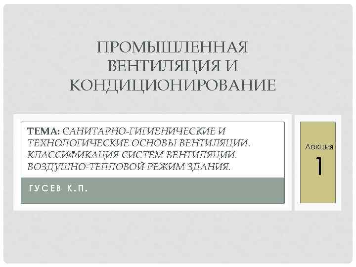 ПРОМЫШЛЕННАЯ ВЕНТИЛЯЦИЯ И КОНДИЦИОНИРОВАНИЕ ТЕМА: САНИТАРНО-ГИГИЕНИЧЕСКИЕ И ТЕХНОЛОГИЧЕСКИЕ ОСНОВЫ ВЕНТИЛЯЦИИ. КЛАССИФИКАЦИЯ СИСТЕМ ВЕНТИЛЯЦИИ. ВОЗДУШНО-ТЕПЛОВОЙ