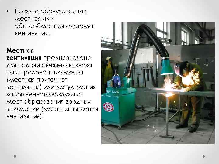  • По зоне обслуживания: местная или общеобменная система вентиляции. Местная вентиляция предназначена для