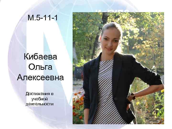 М. 5 -11 -1 Кибаева Ольга Алексеевна Достижения в учебной деятельности 