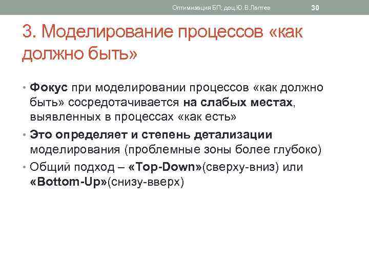 Оптимизация БП; доц. Ю. В. Лаптев 30 3. Моделирование процессов «как должно быть» •