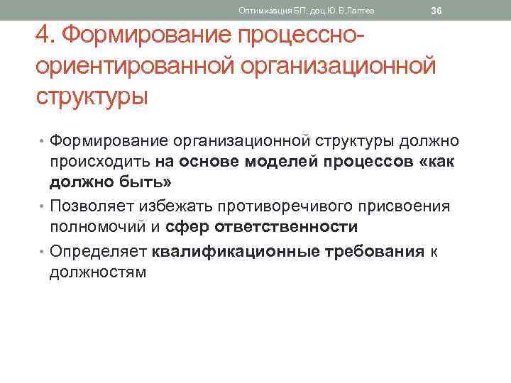 Оптимизация БП; доц. Ю. В. Лаптев 36 4. Формирование процессноориентированной организационной структуры • Формирование