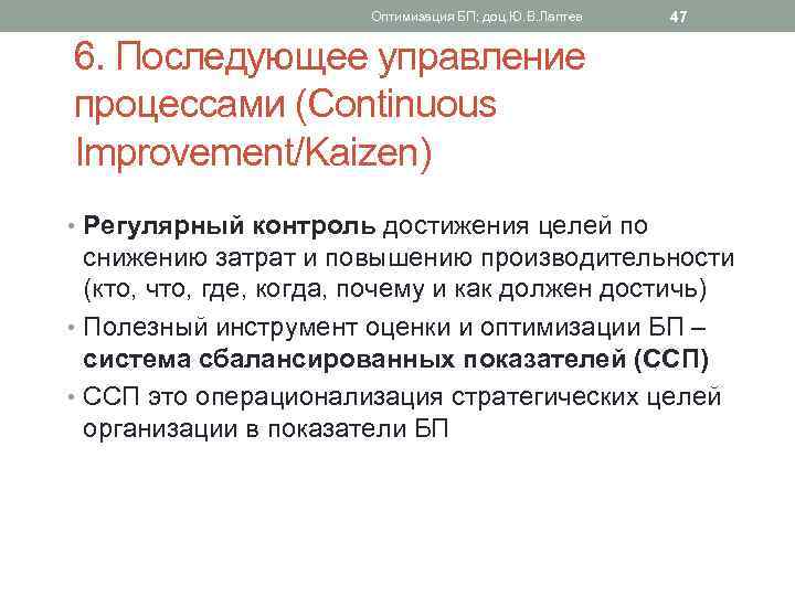 Оптимизация БП; доц. Ю. В. Лаптев 47 6. Последующее управление процессами (Continuous Improvement/Kaizen) •